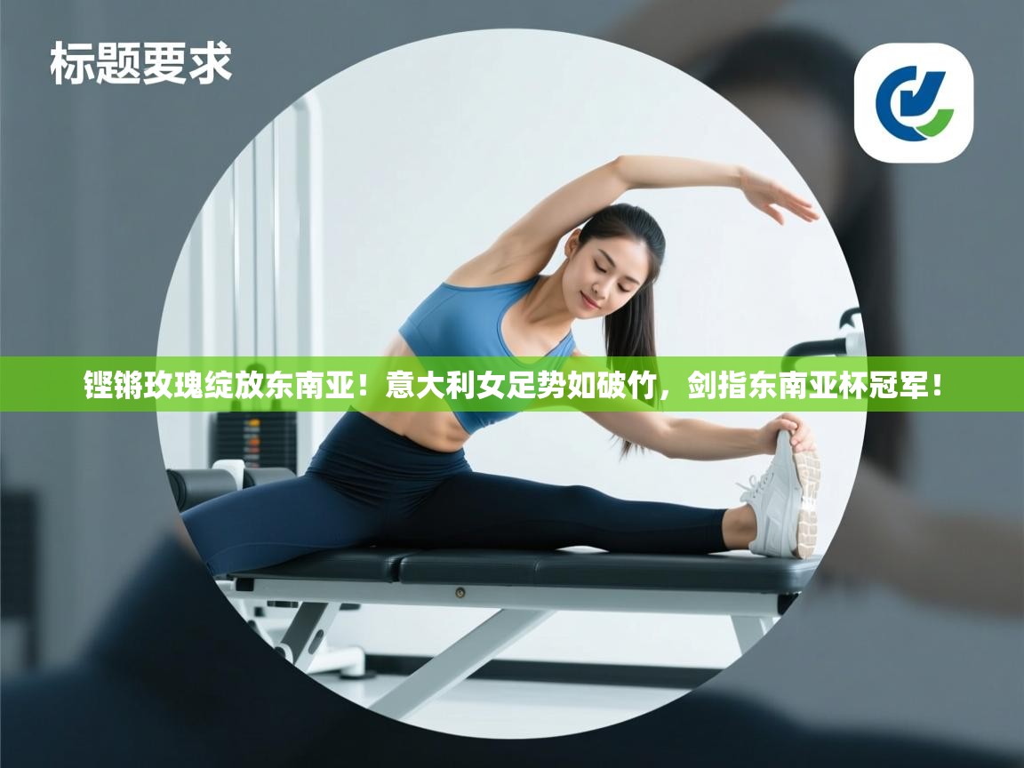 铿锵玫瑰绽放东南亚！意大利女足势如破竹，剑指东南亚杯冠军！