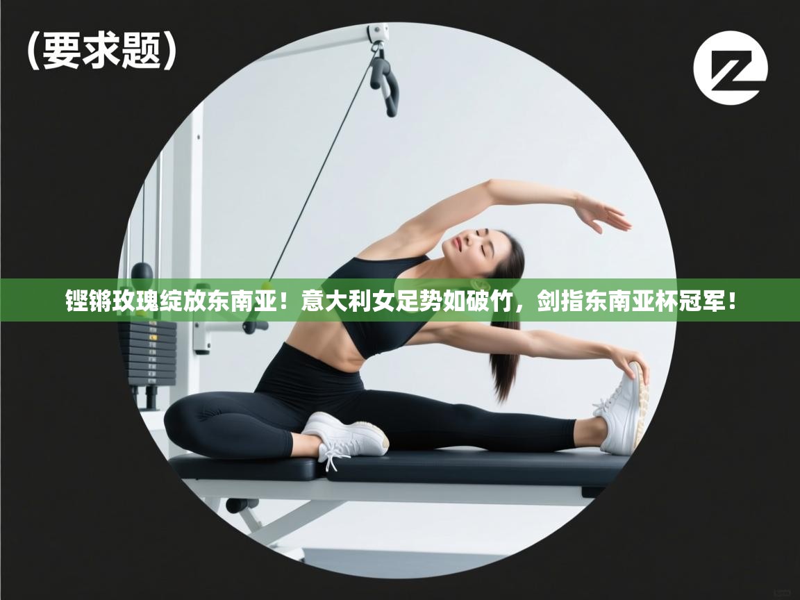 铿锵玫瑰绽放东南亚！意大利女足势如破竹，剑指东南亚杯冠军！  第2张