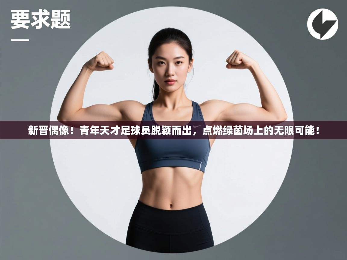 新晋偶像！青年天才足球员脱颖而出，点燃绿茵场上的无限可能！  第2张