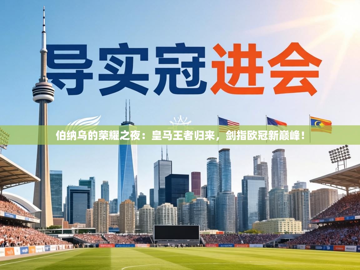 伯纳乌的荣耀之夜：皇马王者归来，剑指欧冠新巅峰！